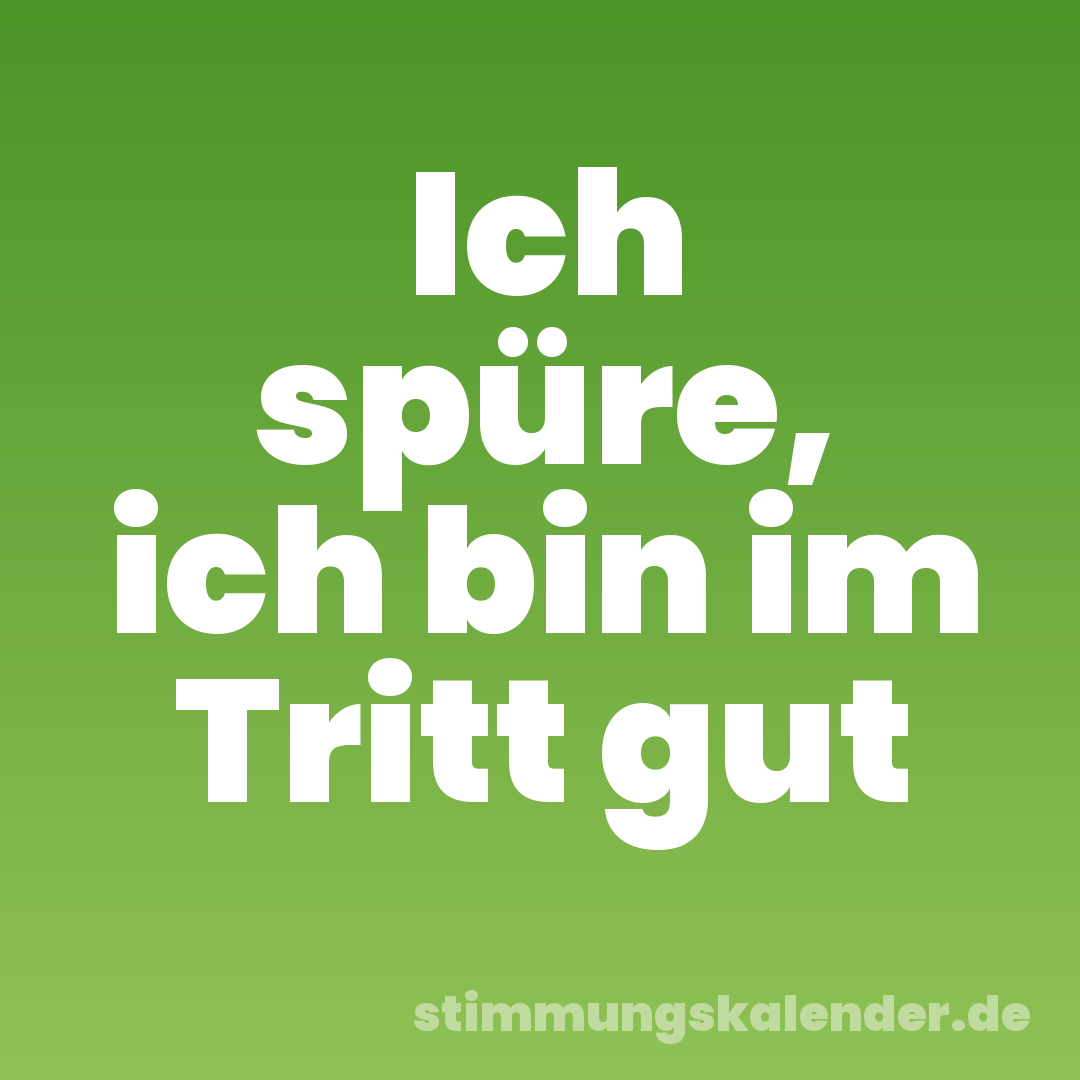 Ich spüre, ich bin im Tritt gut