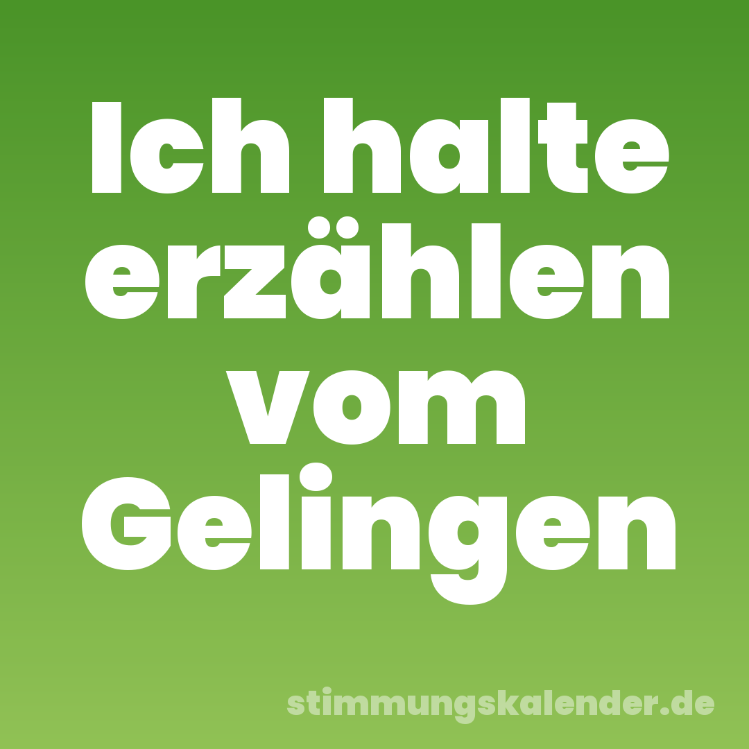 Ich halte erzählen vom Gelingen