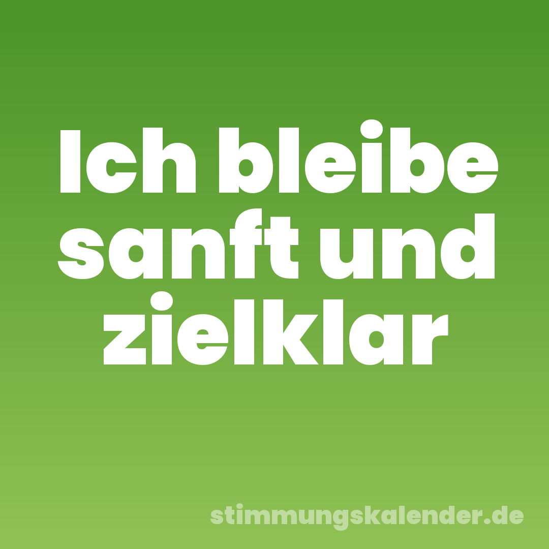 Ich bleibe sanft und zielklar