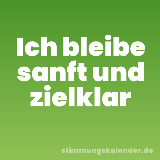 Ich bleibe sanft und zielklar