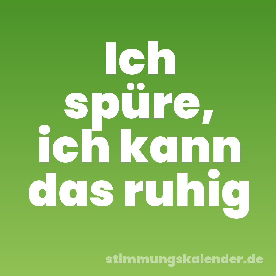 Ich spüre, ich kann das ruhig