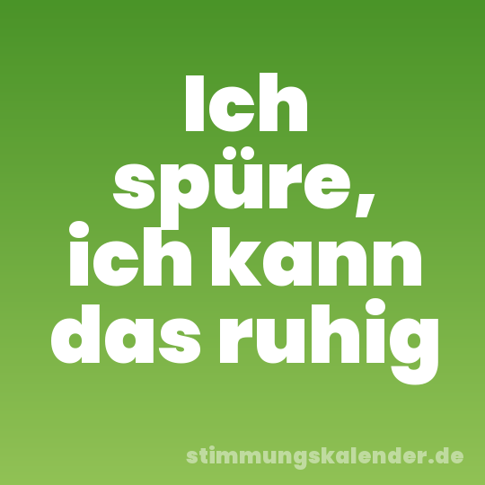 Ich spüre, ich kann das ruhig