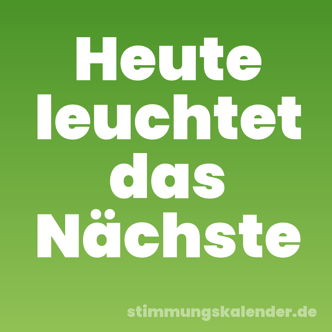 Heute leuchtet das Nächste