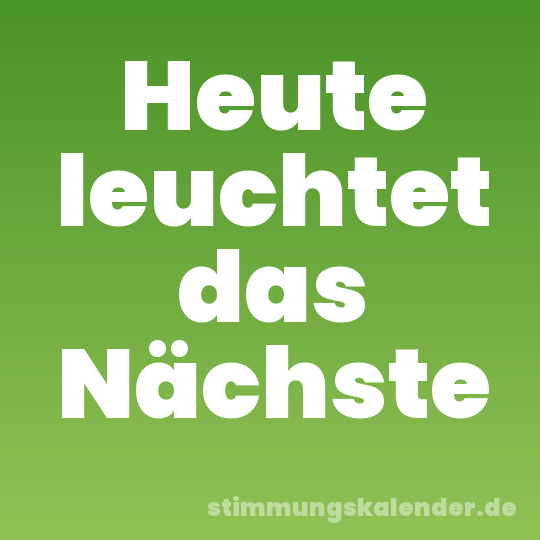 Heute leuchtet das Nächste
