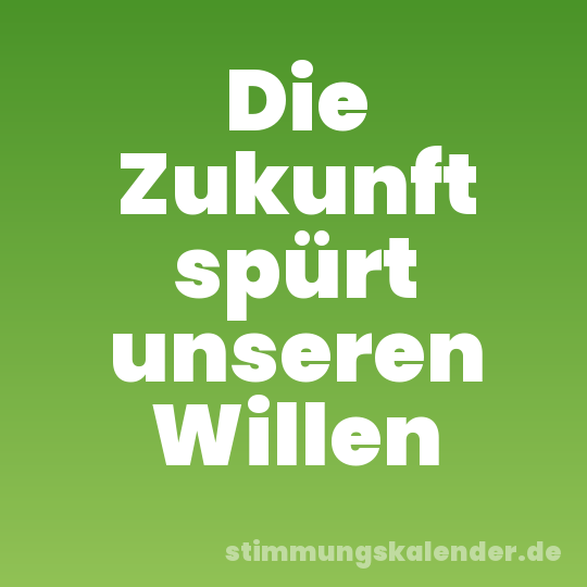 Die Zukunft spürt unseren Willen