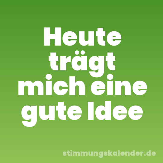 Heute trägt mich eine gute Idee