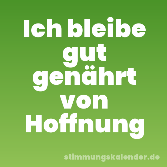 Ich bleibe gut genährt von Hoffnung