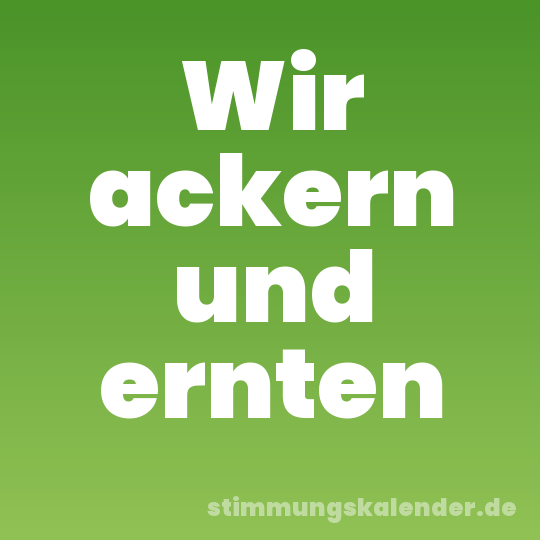 Wir ackern und ernten