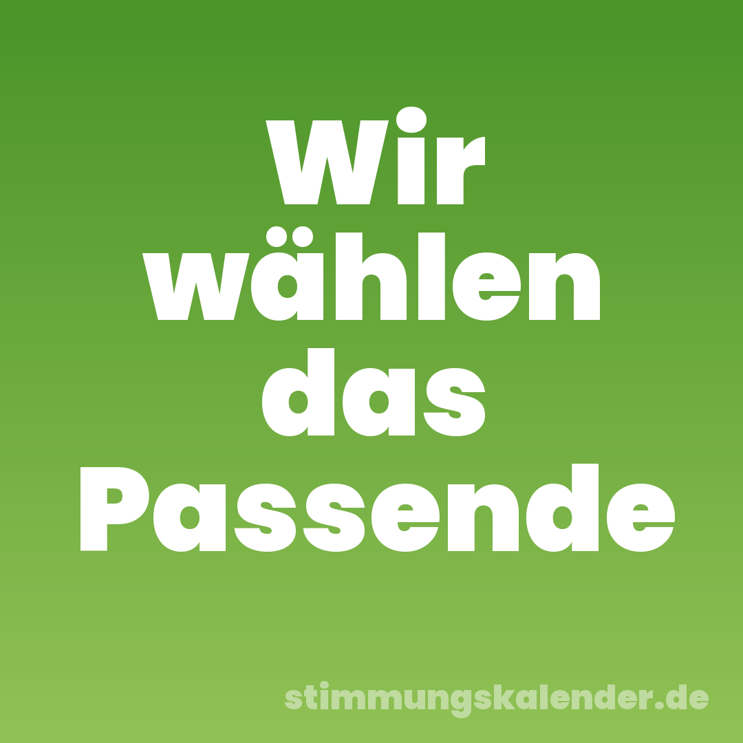 Wir wählen das Passende