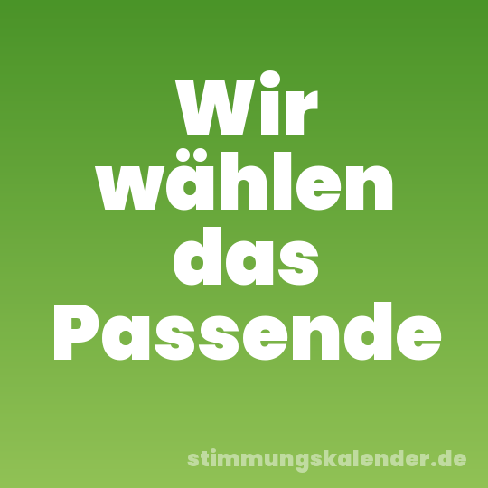 Wir wählen das Passende