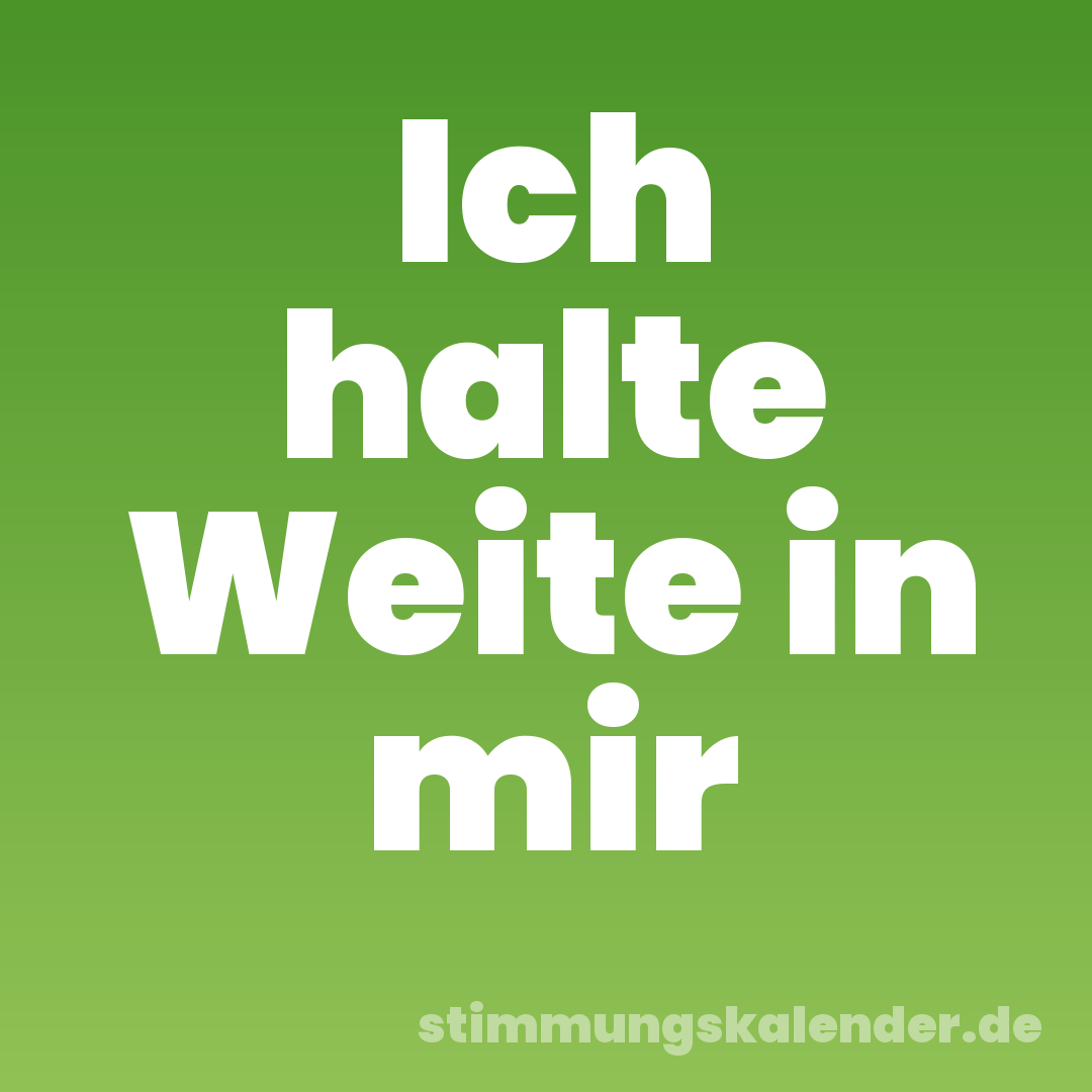 Ich halte Weite in mir