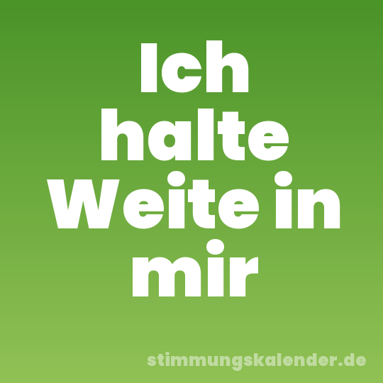 Ich halte Weite in mir