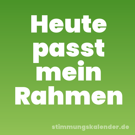 Heute passt mein Rahmen