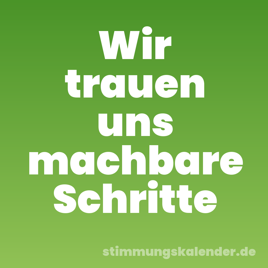 Wir trauen uns machbare Schritte
