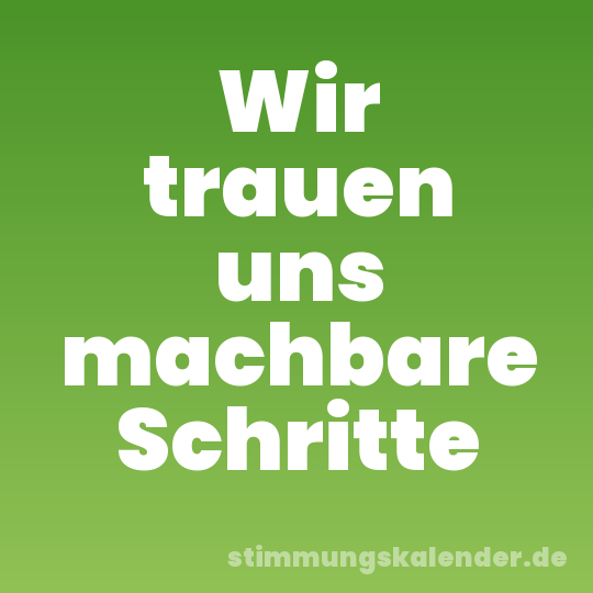 Wir trauen uns machbare Schritte