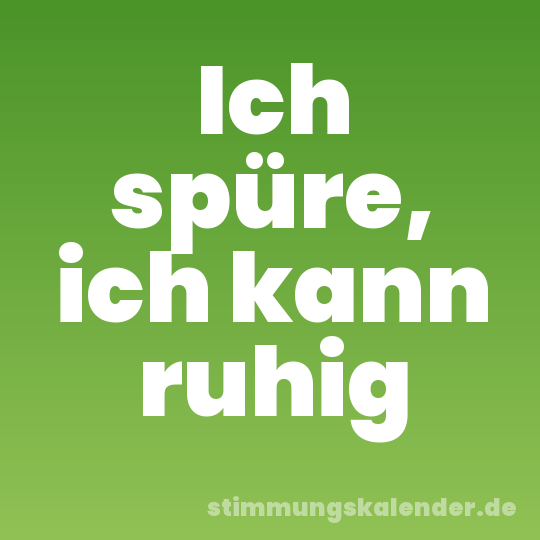 Ich spüre, ich kann ruhig