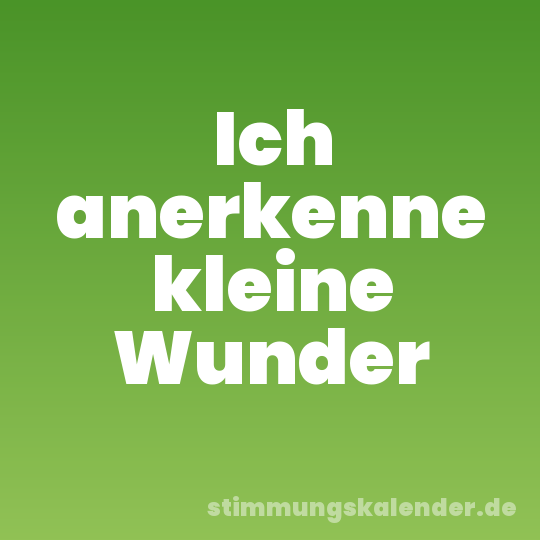 Ich anerkenne kleine Wunder