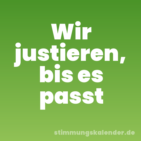 Wir justieren, bis es passt