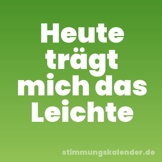 Heute trägt mich das Leichte