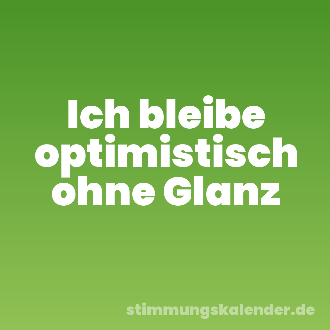 Ich bleibe optimistisch ohne Glanz