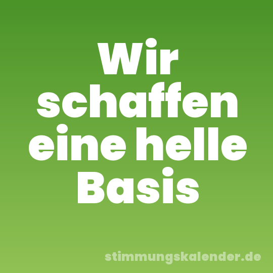 Wir schaffen eine helle Basis