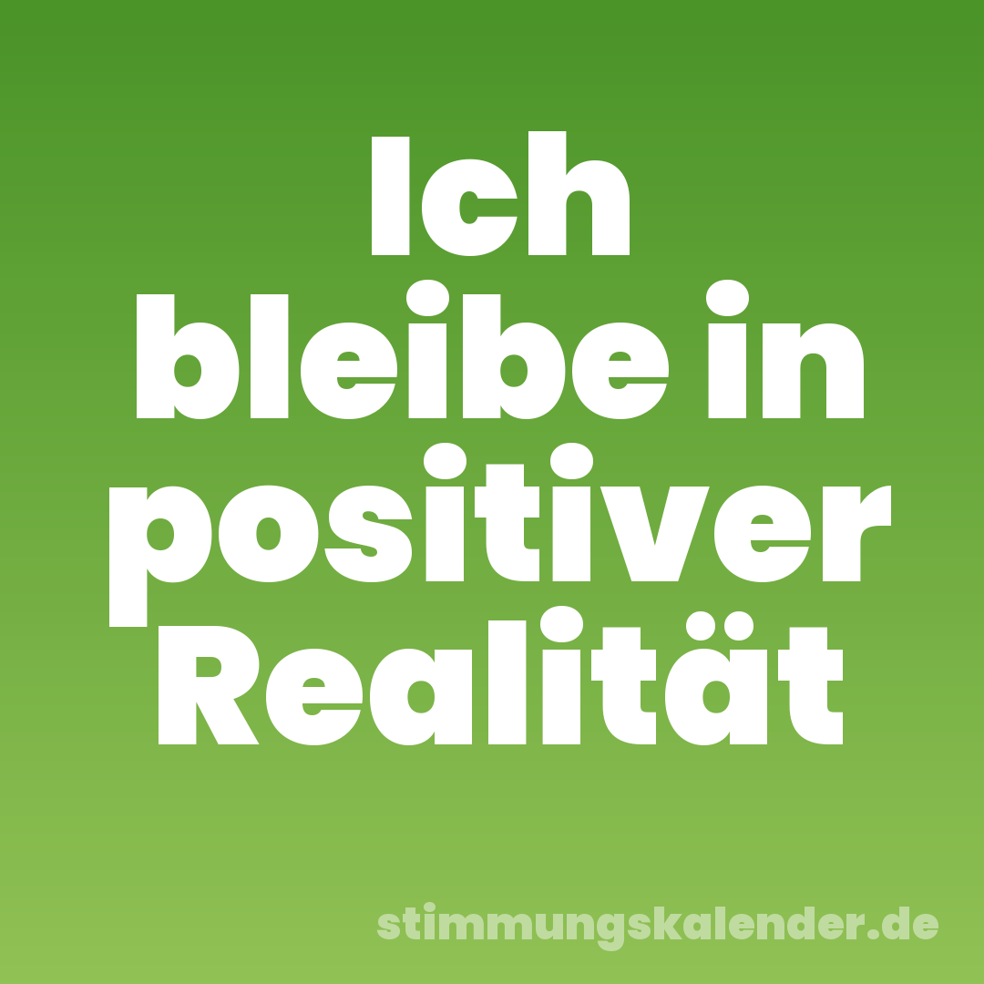 Ich bleibe in positiver Realität