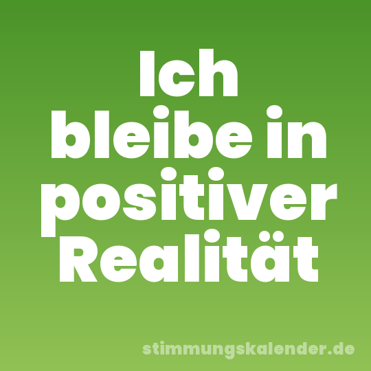 Ich bleibe in positiver Realität
