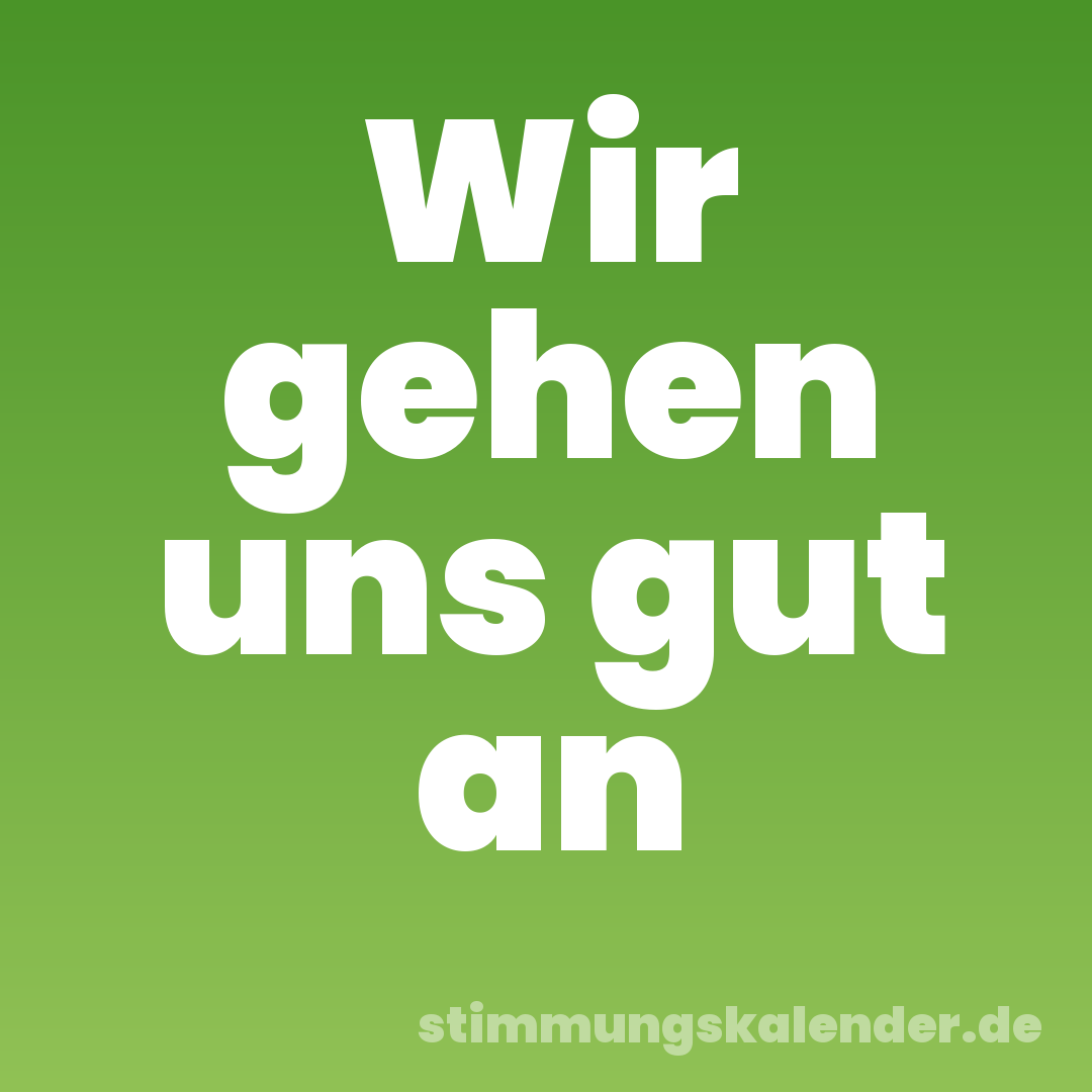 Wir gehen uns gut an