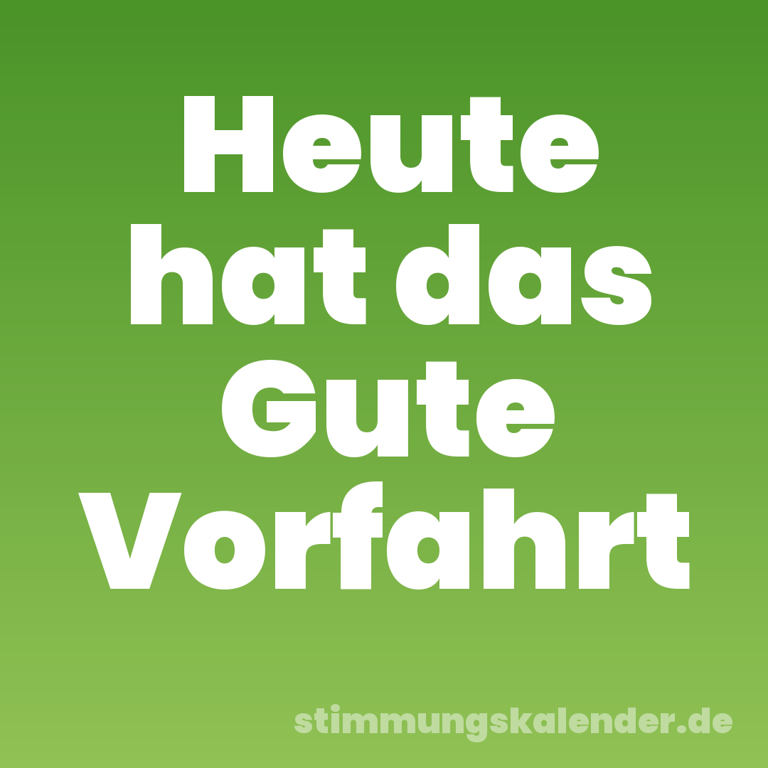 Heute hat das Gute Vorfahrt