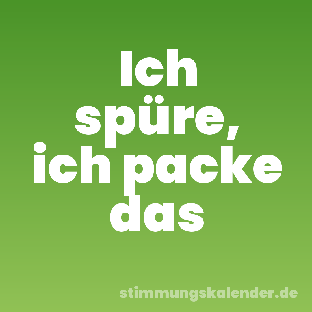 Ich spüre, ich packe das