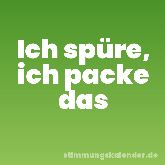 Ich spüre, ich packe das