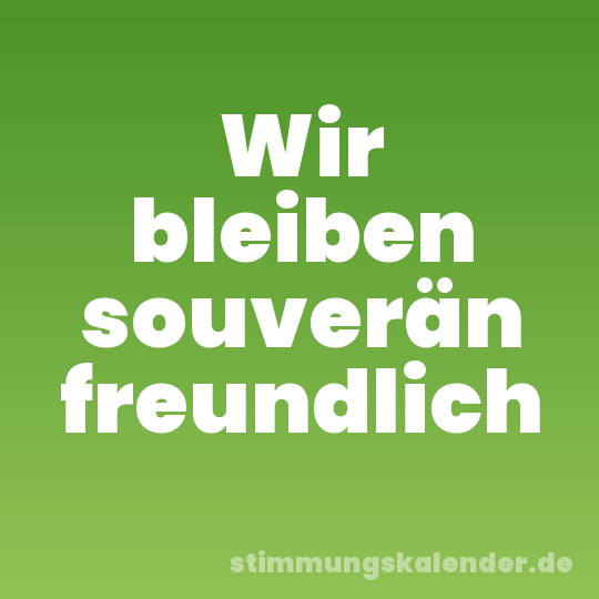 Wir bleiben souverän freundlich
