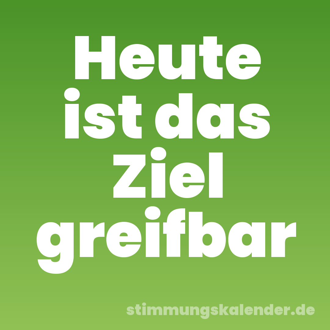 Heute ist das Ziel greifbar
