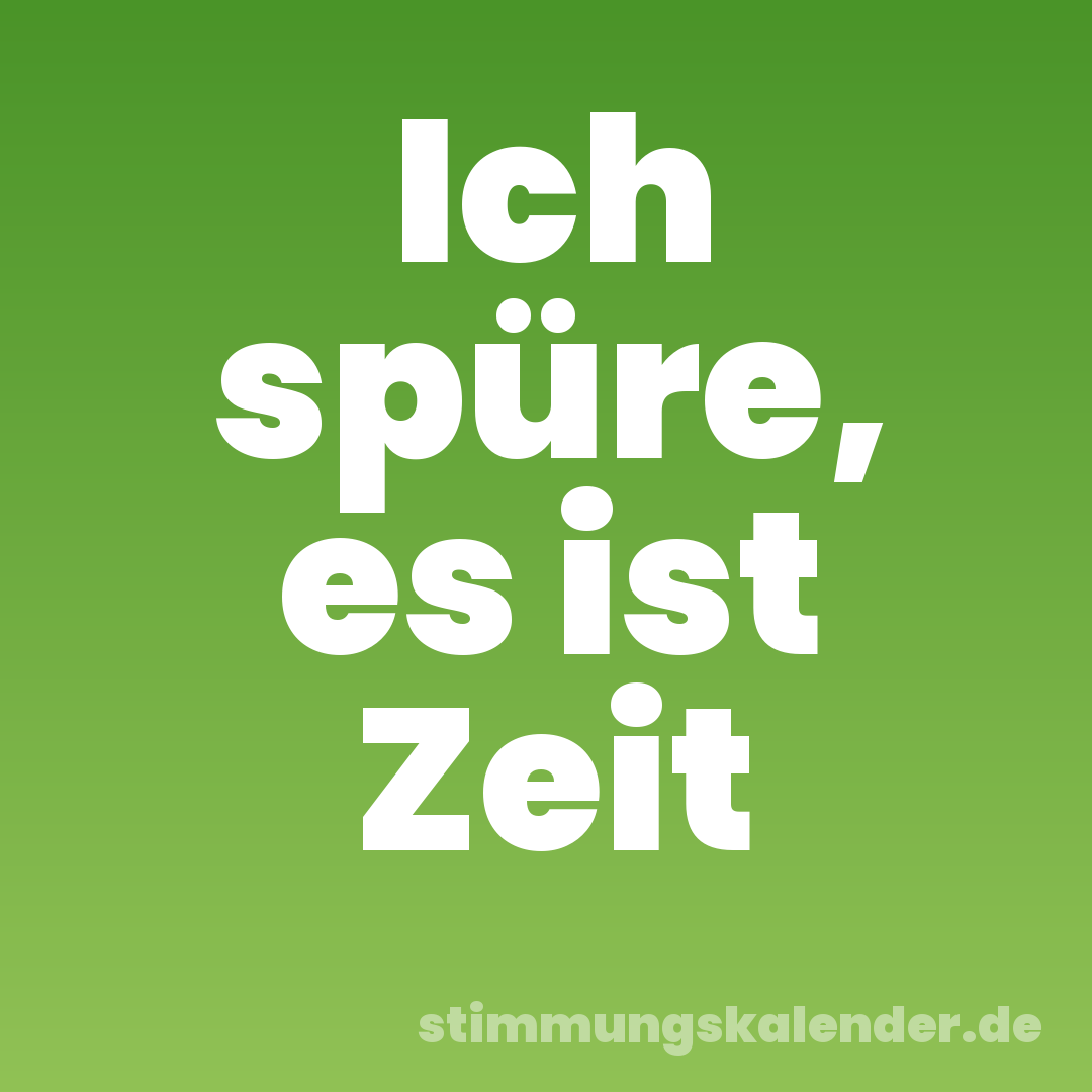 Ich spüre, es ist Zeit