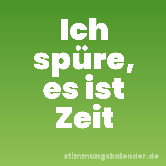Ich spüre, es ist Zeit