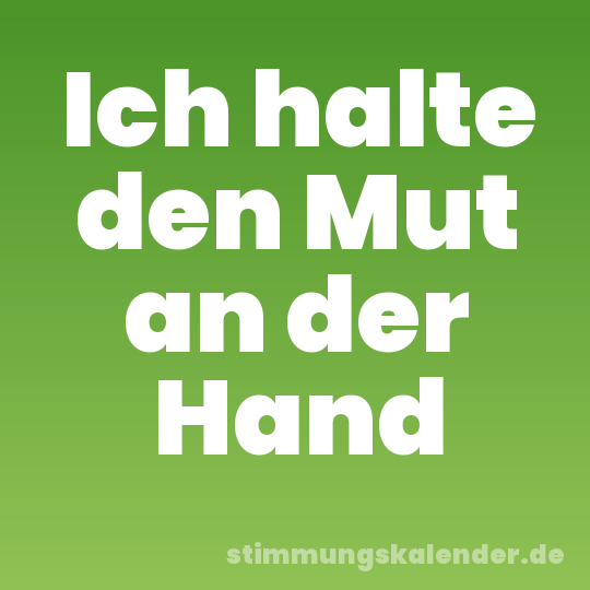 Ich halte den Mut an der Hand