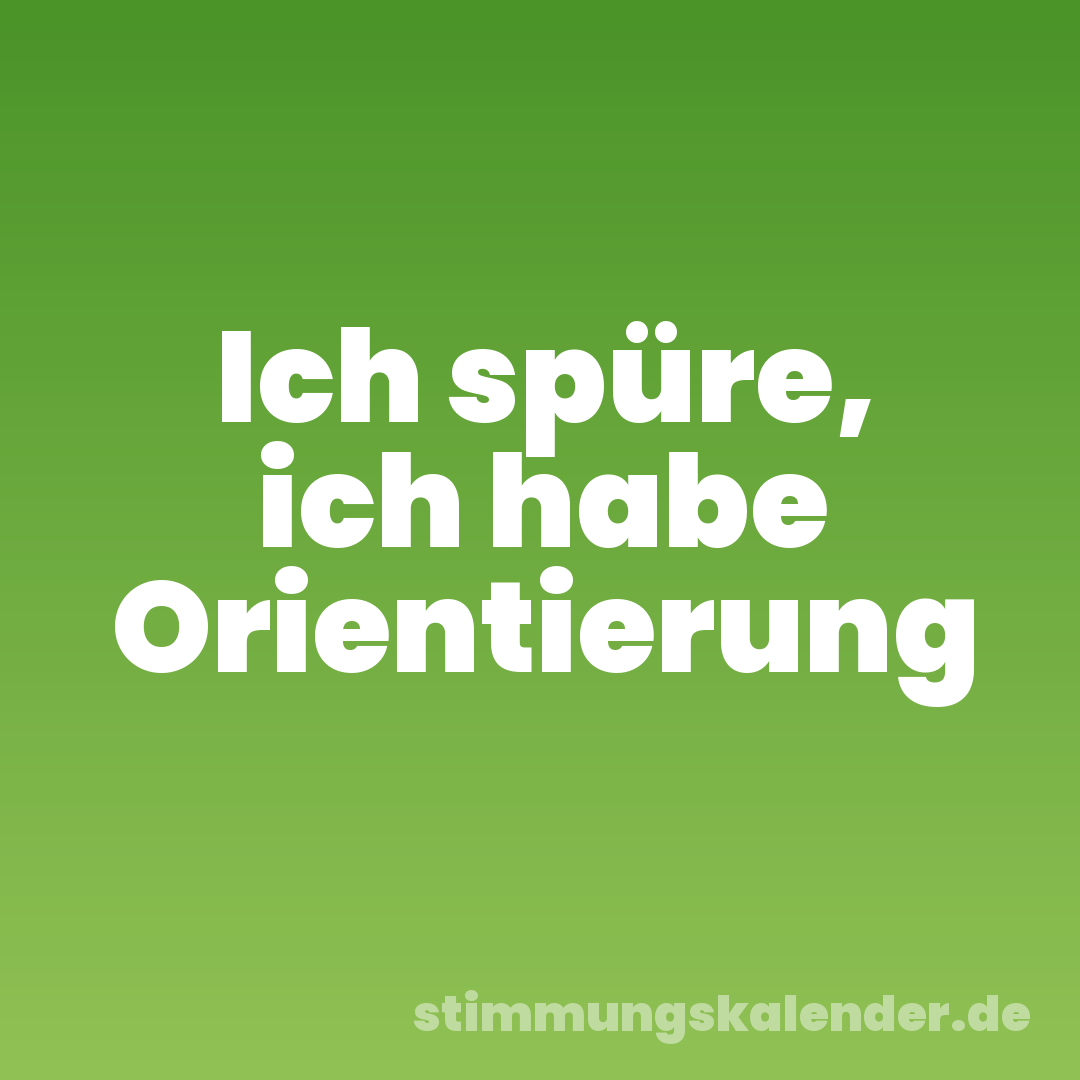 Ich spüre, ich habe Orientierung