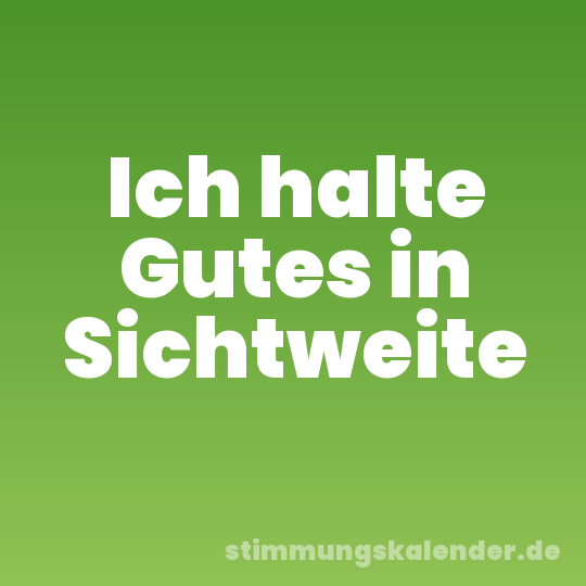 Ich halte Gutes in Sichtweite