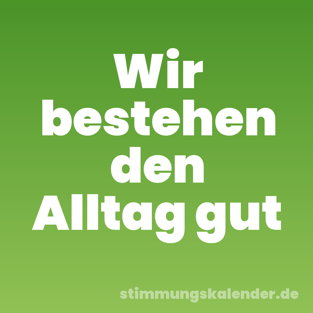 Wir bestehen den Alltag gut