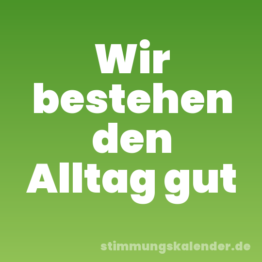 Wir bestehen den Alltag gut
