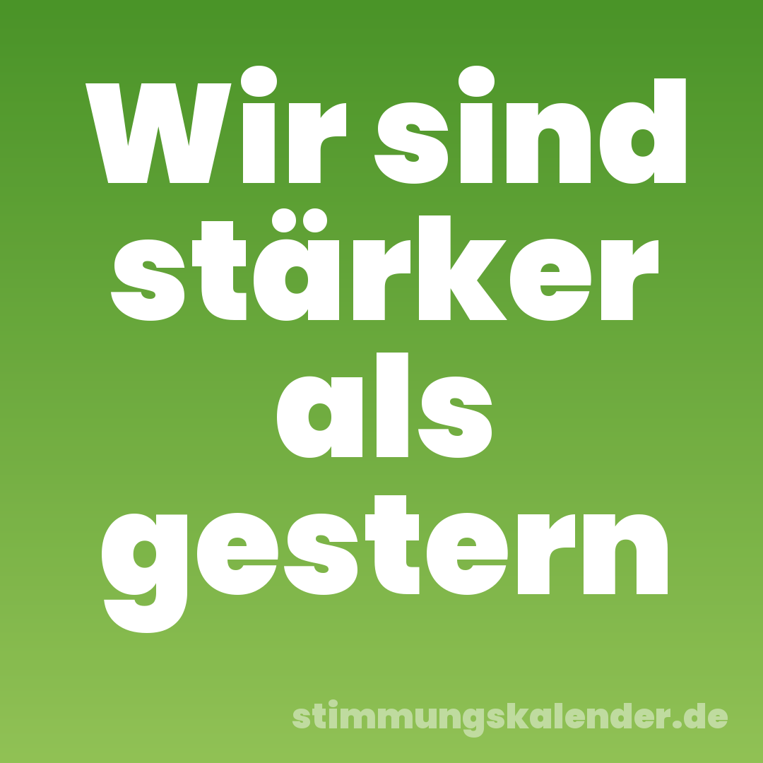 Wir sind stärker als gestern