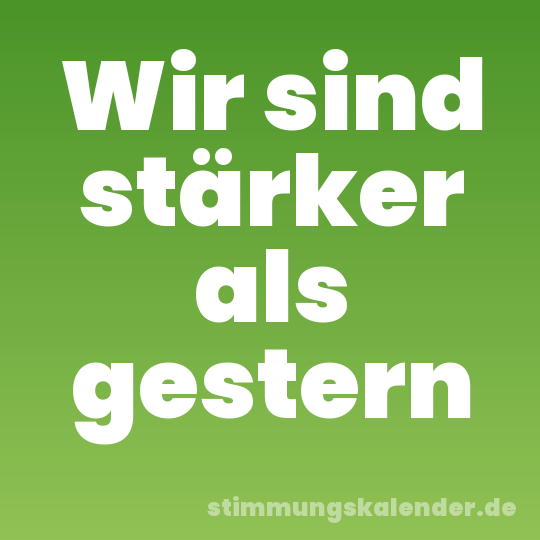 Wir sind stärker als gestern