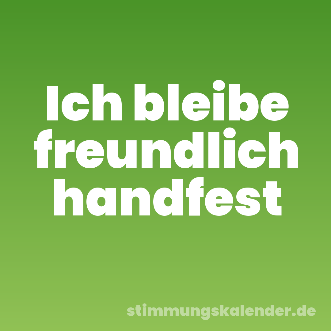 Ich bleibe freundlich handfest