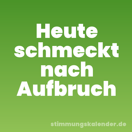 Heute schmeckt nach Aufbruch
