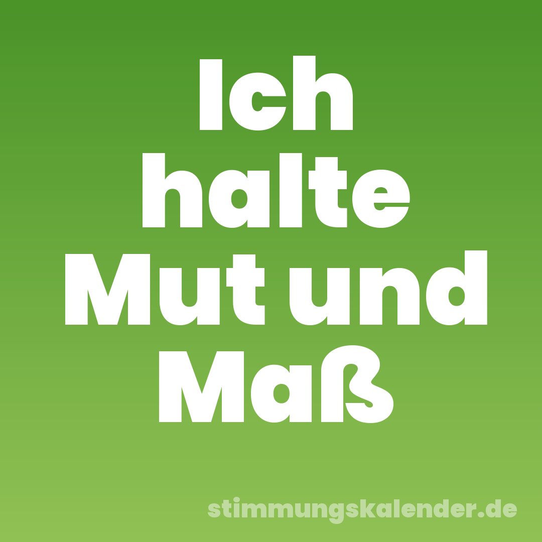Ich halte Mut und Maß
