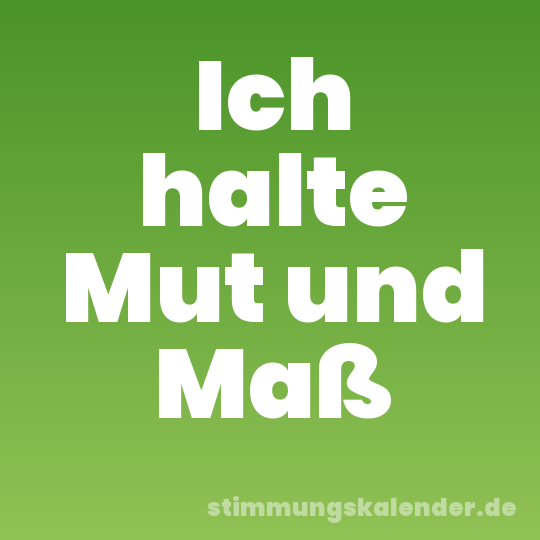 Ich halte Mut und Maß