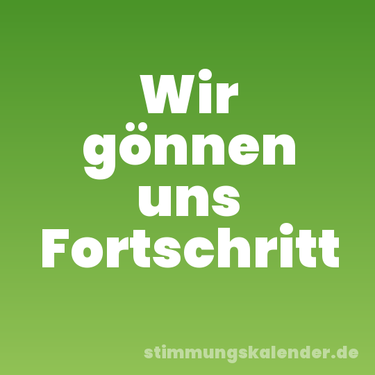 Wir gönnen uns Fortschritt