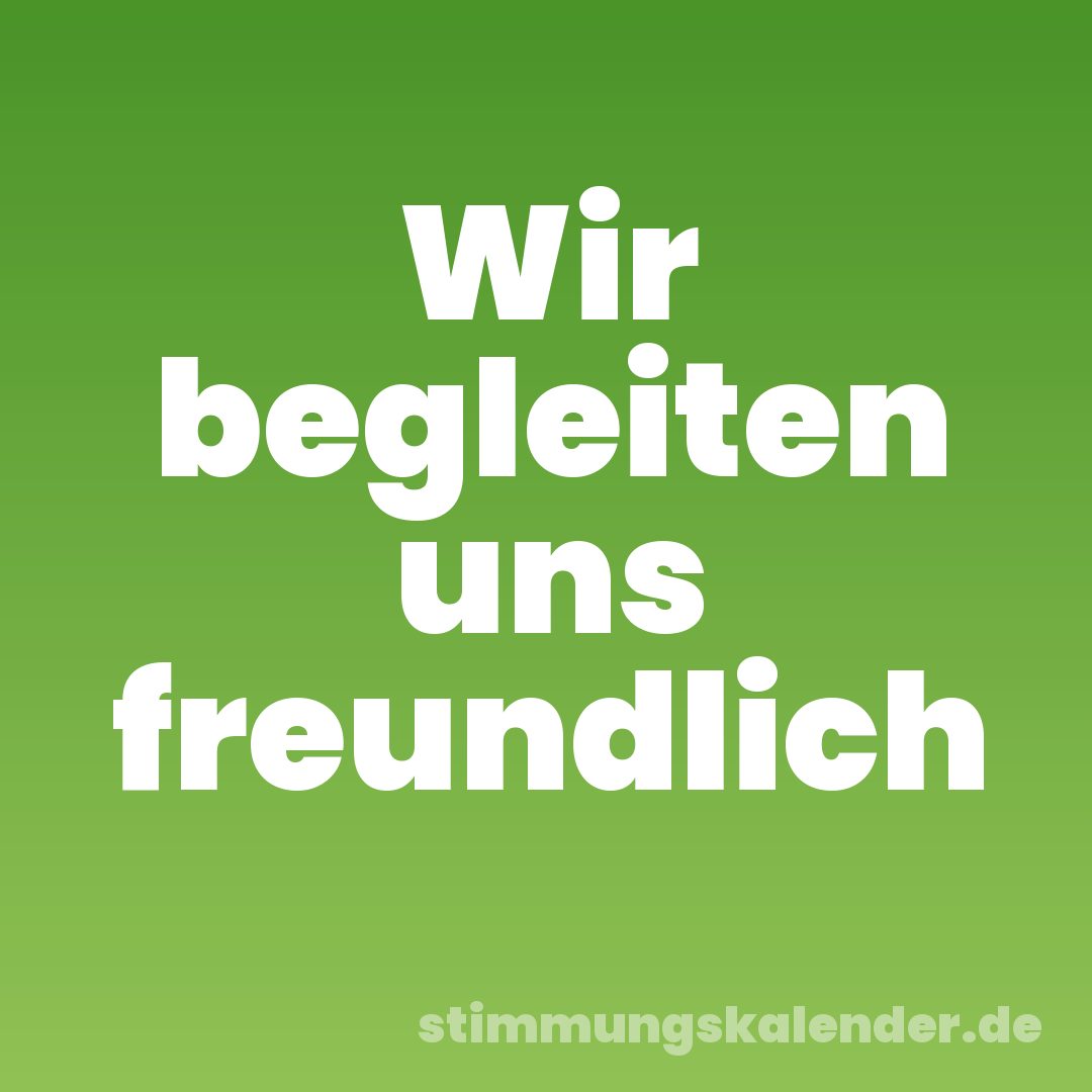 Wir begleiten uns freundlich