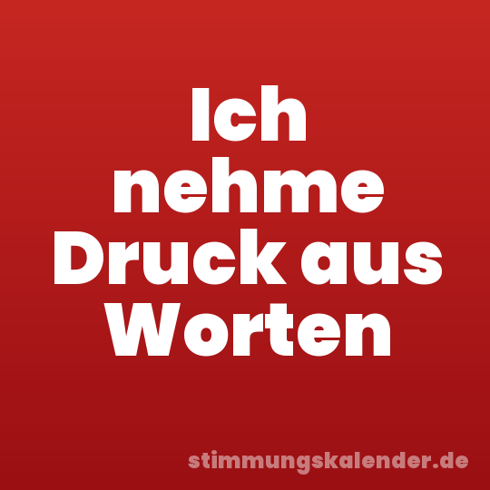 Ich nehme Druck aus Worten