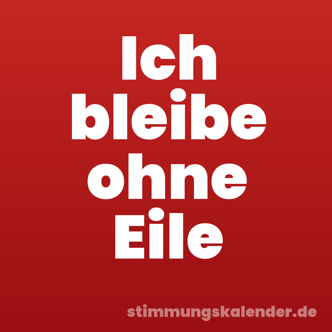 Ich bleibe ohne Eile